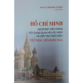 [Download Sách] Hồ Chí Minh Người Đặt Nền Móng Xây Dựng Quan Hệ Hữu Nghị Và Hợp Tác Toàn Diện Việt Nam - Liên Bang Nga 