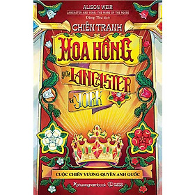 Chiến Tranh Hoa Hồng Giữa Lancaster Và York - Cuộc Chiến Vương Quyền Anh Quốc (Bìa cứng)