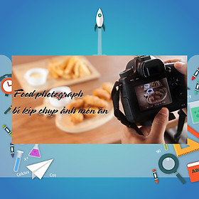 Khóa Học Food Photograph - Bí Kíp Chụp Ảnh Món Ăn