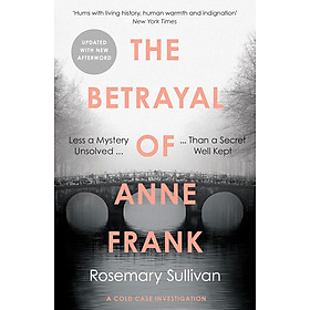 The Betrayal of Anne Frank - Less a Mystery Unsolved Than a Secret Well Kept - Rosemary Sullivan