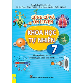 Củng cố và ôn luyện Khoa Học Tự Nhiên 7 (Dùng chung cho các bộ SGK hiện hành)