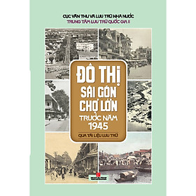 Sách Đô thị Sài Gòn Chợ Lớn trước năm 1945 qua tài liệu lưu trữ - Nhà xuất bản Tổng hợp TP.HCM
