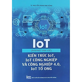 IoT (Internet vạn vật) - Kiến trúc IoT, IoT công nghiệp và công nghiệp 4.0, IoT tổ ong - TS. Nguyễn Phạm Anh Dũng - (bìa mềm)