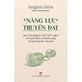 Hình ảnh sách Năng lực truyền đạt – Làm chủ năng lực “nói”, “viết”, “nghe” sẽ quyết định sự thành công trong công việc của bạn