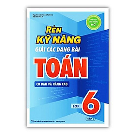 Sách - Rèn Kỹ Năng Giải Các Dạng Bài Toán Cơ bản và Nâng cao Lớp 6 - Tập 1 (MG)