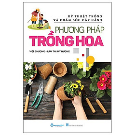 Sách - Kỹ Thuật Trồng Và Chăm Sóc Cây Cảnh - Phương Pháp Trồng Hoa (Tái Bản 2025)
