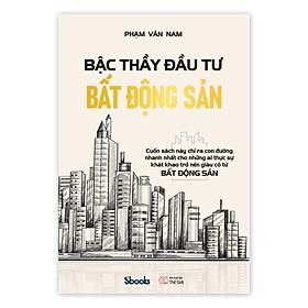 BẬC THẦY ĐẦU TƯ BẤT ĐỘNG SẢN - Phạm Văn Nam