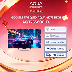 Google Tivi Aqua QLED 4K 75 inch AQT75S800UX - Freeship toàn quốc - Bảo hành 1 đổi 1 trong 730 ngày đối với lỗi màn hình - Hàng chính hãng