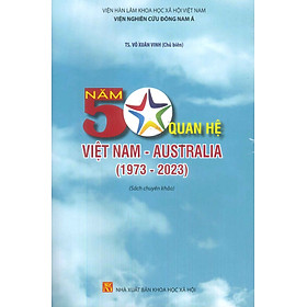 50 Năm Quan Hệ Việt Nam - Australia (1973 - 2023) (Sách chuyên khảo)
