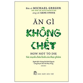 Ăn Gì Không Chết - Sức Mạnh Chữa Lành Của Thực Phẩm (NXB Trẻ)