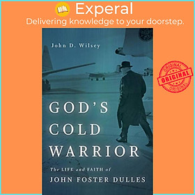 Sách - God's Cold Warrior - The Life and Faith of John Foster Dulles by John D Wilsey (UK edition, paperback)