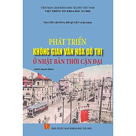 PHÁT TRIỂN KHÔNG GIAN VĂN HÓA ĐÔ THỊ Ở NHẬT BẢN THỜI CẬN ĐẠI (Sách chuyên khảo) - Nguyễn Dương Đỗ Quyên (Chủ biên) - bìa mềm