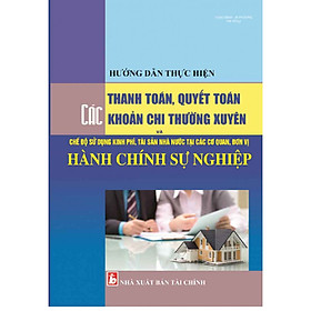 [Download Sách] HƯỚNG DẪN THỰC HIỆN THANH TOÁN, QUYẾT TOÁN CÁC KHOẢN CHI THƯỜNG XUYÊN VÀ CHẾ ĐỘ SỬ DỤNG KINH PHÍ, TÀI SẢN NHÀ NƯỚC TẠI CÁC CƠ QUAN, ĐƠN VỊ HÀNH CHÍNH SỰ NGHIỆP