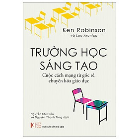 [Download Sách] Trường Học Sáng Tạo: Cuộc Cách Mạng Từ Gốc Rễ, Chuyển Hóa Giáo Dục