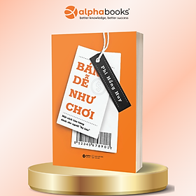 Bán Dễ Như Chơi - Một Cách Bán Hàng Dành Cho Người “Sợ Bán” - Phi Hồng Huy - Alpha Books