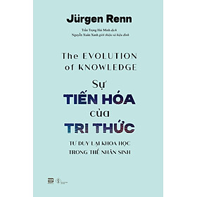 Sự Tiến Hóa Của Tri Thức - Jurgen Renn - Trần Trọng Hải Minh dịch - Nguyễn Xuân Xanh giới thiệu - (bìa mềm)