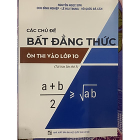 Các chủ đề Bất đẳng thức ôn thi vào Lớp 10 ( tái bản lần 3 2023)