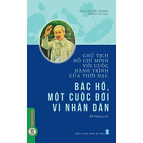 Chủ Tịch Hồ Chí Minh Với Cuộc Hành Trình Của Thời Đại - Bác Hồ, Một Cuộc Đời Vì Nhân Dân
