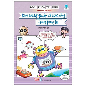 Bách Khoa Tri Thức Dành Cho Học Sinh - Khoa Học Kỹ Thuật Và Cuộc Sống Trong Tương Lai