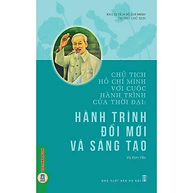 Chủ Tịch Hồ Chí Minh Với Cuộc Hành Trình Của Thời Đại - Hành Trình Đổi Mới Và Sáng Tạo - VIETNAMBOOK - Chủ tịch Hồ Chí Minh