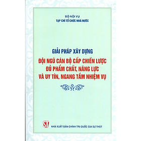 [Download Sách] Giải Pháp Xây Dựng Đội Ngũ Cán Bộ Cấp Chiến Lược Đủ Phẩm Chất, Năng Lực Và Uy Tín, Ngang Tầm Nhiệm Vụ