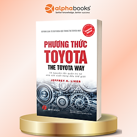 Phương Thức Toyota - The Toyota Way - 14 Nguyên Tắc Quản Trị Từ Nhà Sản Xuất Hàng Đầu Thế Giới - Jeffrey K. Liker - Alpha Books