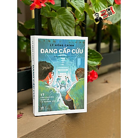 ĐANG CẤP CỨU - 17 CÂU CHUYỆN SINH TỬ TỪ PHÒNG CẤP CỨU - Lý Hồng Chính - Đặng Hồng Quân dịch - Nhã Nam - NXB Dân Trí