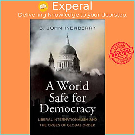 Sách - A World Safe for Democracy - Liberal Internationalism and the Crises by G. John Ikenberry (UK edition, paperback)
