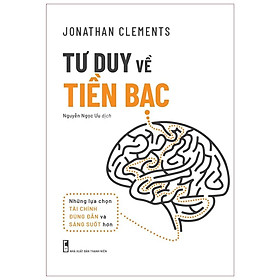 Sách: Tư Duy Về Tiền Bạc - Những lựa chọn tài chính đúng đắn và sáng suốt hơn- Jonathan Clements