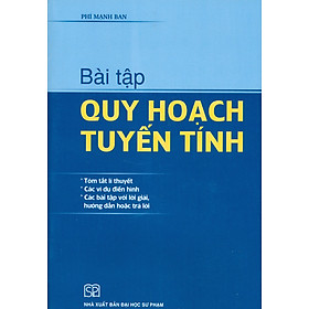 Bài Tập Quy Hoạch Tuyến Tính (Tóm tắt lí thuyết, Các ví dụ điển hình, Các bài tập với lời giải, hướng dẫn hoặc trả lời)