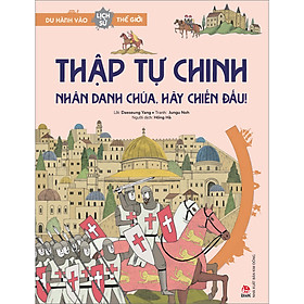 Sách Du Hành Vào Lịch Sử Thế Giới: Thập Tự Chinh - Nhân Danh Chúa, Hãy Chiến Đấu!