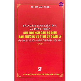 Bảo đảm tính liên tục và phát triển của đội ngũ cán bộ diện ban thường vụ tỉnh ủy quản lý ở đồng bằng sông Hồng giai đoạn hiện nay