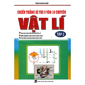 Sách Chiến Thắng Kì Thi 9 Vào 10 Chuyên Vật Lí Tập 2