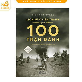 Sách - Lịch sử chiến tranh qua 100 trận đánh (Nghệ thuật quân sự đỉnh cao theo dòng thời gian) (Nhã Nam HCM)