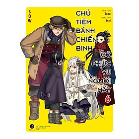 Sách Chủ Tiệm Bánh Chiến Binh Và Cô Phục Vụ Người Máy (Tập 6) - Bản Quyền - Bản thường