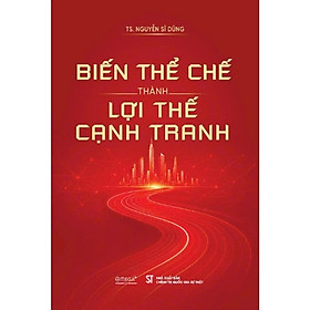 Sách Biến Thể Chế Thành Lợi Thế Cạnh Tranh