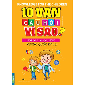 Sách 10 Vạn Câu Hỏi Vì Sao Hỏi Đáp Khoa Học - Vương Quốc Kỳ Lạ (Tái Bản)
