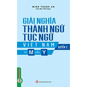 Giải Nghĩa Thành Ngữ Tục Ngữ Việt Nam - Quyển 2: Từ M Đến Y - Nhà Xuất Bản Tri Thức