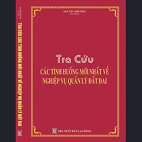TRA CỨU CÁC TÌNH HUỐNG MỚI NHẤT VỀ NGHIỆP VỤ QUẢN LÝ ĐẤT ĐAI