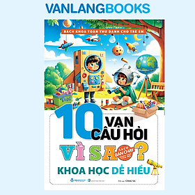 10 Vạn Câu Hỏi Vì Sao? Khoa Học Dễ Hiểu - Vanlangbooks