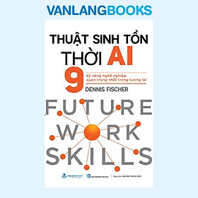 Sách - Thuật Sinh Tồn Thời AI - 9 Kỹ Năng Nghề Nghiệp Quan Trọng Nhất Trong Tương Lai (Văn Lang)