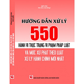 Hướng dẫn xử lý 550 hành vi thực trạng vi phạm pháp luật và mức xử phạt theo luật xử lý vi phạm hành chính