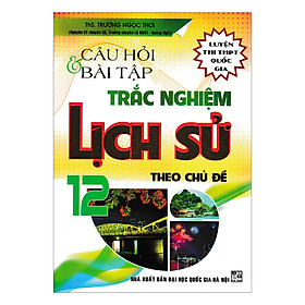 [Download Sách] Câu Hỏi Trắc Nghiệm Lịch Sử Lớp 12 Theo Chủ Đề