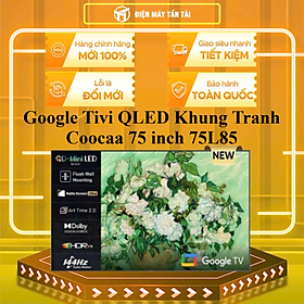 Google Tivi QLED Khung Tranh Coocaa 75 inch 75L85 - HÀNG CHÍNH HÃNG - CHỈ GIAO HCM