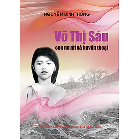 Võ Thị Sáu - Con Người Và Huyền Thoại (Tái Bản 2023)