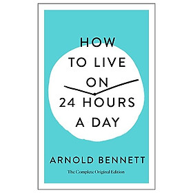 How To Live On 24 Hours A Day: The Complete Original Edition