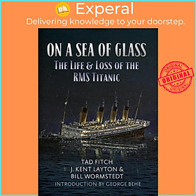 Sách - On a Sea of Glass : The Life & Loss of the RMS Titanic by Tad Fitch (UK edition, paperback)