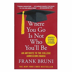 Where You Go Is Not Who You'll Be: An Antidote To The College Admissions Mania