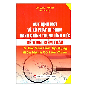 Quy Định Mới Về Xử Phạt Vi Phạm Hành Chính Trong Lĩnh Vực Kế Toán, Kiểm Toán Và Các Văn Bản Áp Dụng Hiện Hành Có Liên Quan