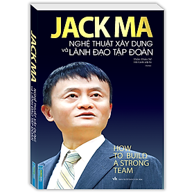 Sách Jack Ma - Nghệ Thuật Xây Dựng Và Lãnh Đạo Tập Đoàn (Bìa Mềm)